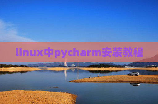 linux中pycharm安装教程 linux中pycharm安装教程